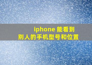 iphone 能看到别人的手机型号和位置